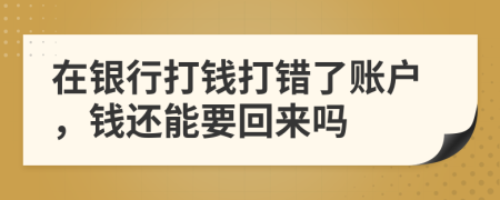 在银行打钱打错了账户，钱还能要回来吗