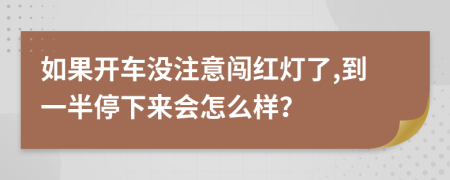 如果开车没注意闯红灯了,到一半停下来会怎么样？