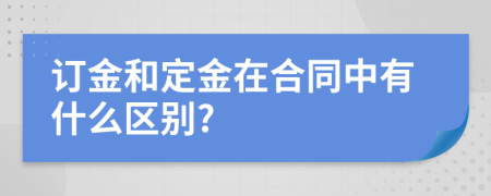 订金和定金在合同中有什么区别?
