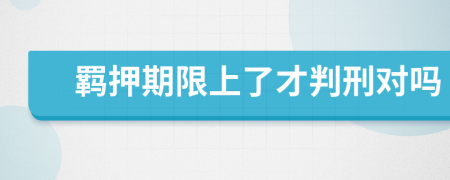 羁押期限上了才判刑对吗