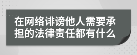 在网络诽谤他人需要承担的法律责任都有什么