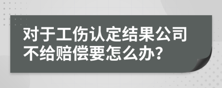 对于工伤认定结果公司不给赔偿要怎么办？