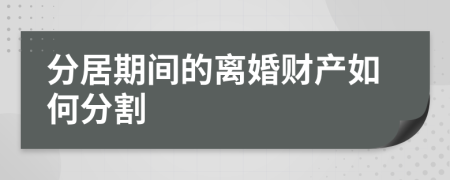 分居期间的离婚财产如何分割