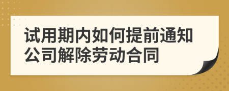 试用期内如何提前通知公司解除劳动合同