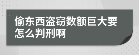 偷东西盗窃数额巨大要怎么判刑啊