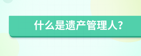 什么是遗产管理人？