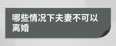 哪些情况下夫妻不可以离婚