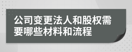 公司变更法人和股权需要哪些材料和流程