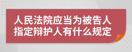 人民法院应当为被告人指定辩护人有什么规定