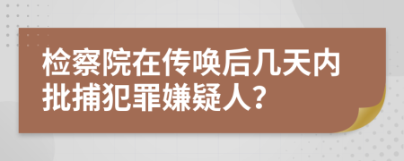 检察院在传唤后几天内批捕犯罪嫌疑人？