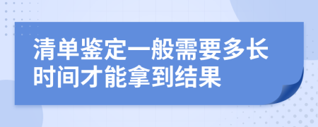 清单鉴定一般需要多长时间才能拿到结果