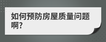 如何预防房屋质量问题啊?