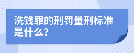 洗钱罪的刑罚量刑标准是什么？