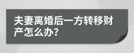 夫妻离婚后一方转移财产怎么办？