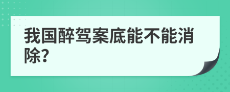 我国醉驾案底能不能消除？
