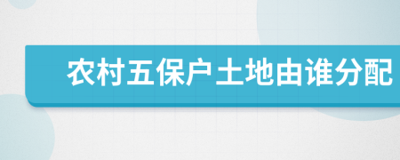 农村五保户土地由谁分配