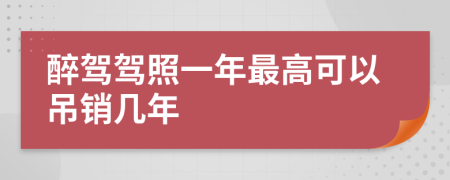醉驾驾照一年最高可以吊销几年
