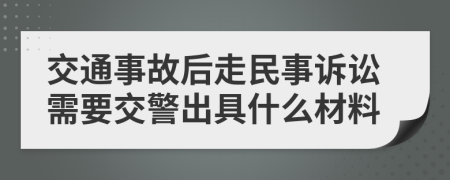 交通事故后走民事诉讼需要交警出具什么材料