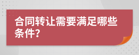 合同转让需要满足哪些条件？