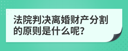 法院判决离婚财产分割的原则是什么呢？