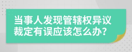 当事人发现管辖权异议裁定有误应该怎么办？