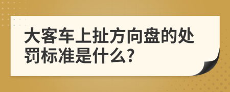 大客车上扯方向盘的处罚标准是什么?