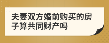 夫妻双方婚前购买的房子算共同财产吗
