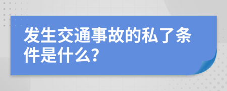 发生交通事故的私了条件是什么？