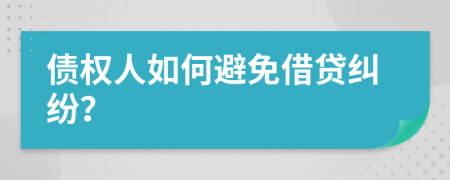 债权人如何避免借贷纠纷？