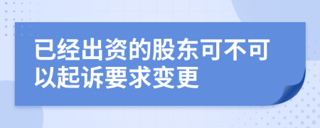 已经出资的股东可不可以起诉要求变更