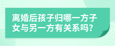 离婚后孩子归哪一方子女与另一方有关系吗？
