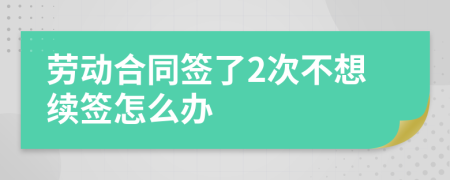 劳动合同签了2次不想续签怎么办