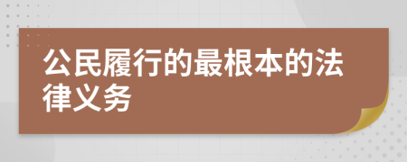 公民履行的最根本的法律义务