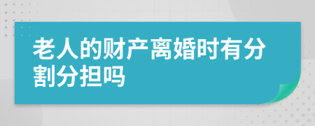 老人的财产离婚时有分割分担吗