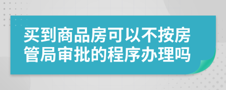 买到商品房可以不按房管局审批的程序办理吗