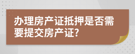 办理房产证抵押是否需要提交房产证?