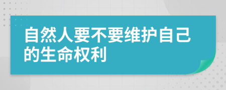 自然人要不要维护自己的生命权利