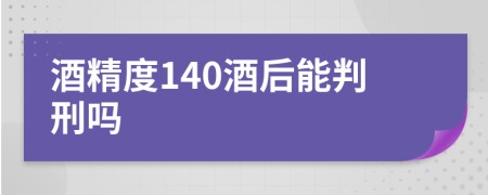 酒精度140酒后能判刑吗