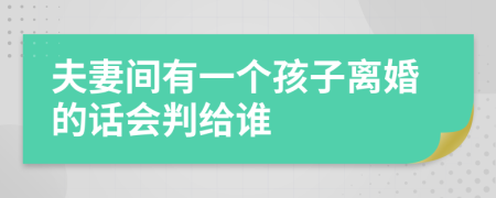 夫妻间有一个孩子离婚的话会判给谁