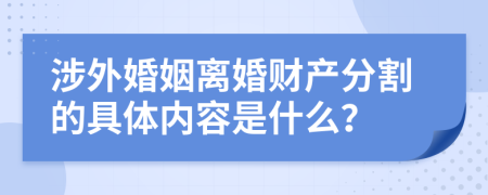 涉外婚姻离婚财产分割的具体内容是什么？