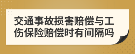 交通事故损害赔偿与工伤保险赔偿时有间隔吗