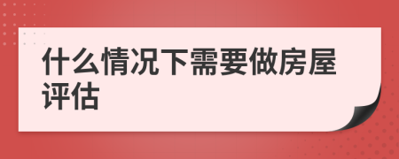 什么情况下需要做房屋评估