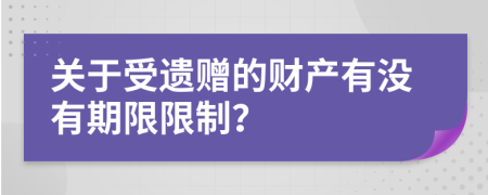 关于受遗赠的财产有没有期限限制？