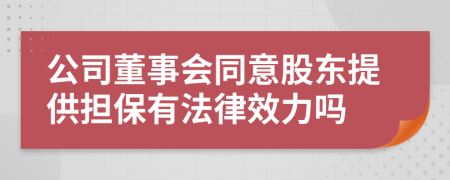 公司董事会同意股东提供担保有法律效力吗