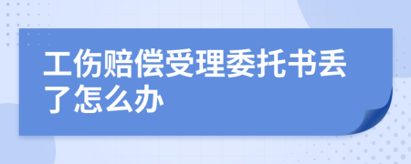 工伤赔偿受理委托书丢了怎么办