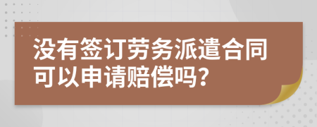 没有签订劳务派遣合同可以申请赔偿吗？