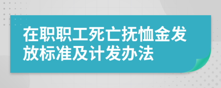 在职职工死亡抚恤金发放标准及计发办法