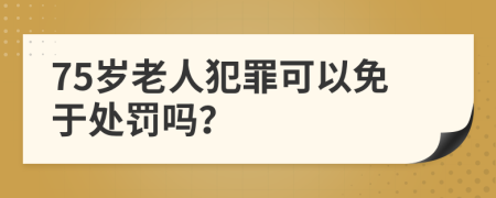 75岁老人犯罪可以免于处罚吗？