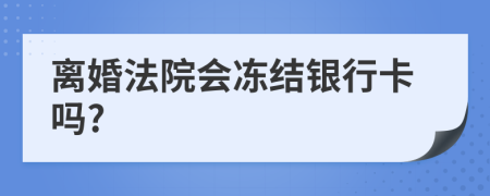 离婚法院会冻结银行卡吗?