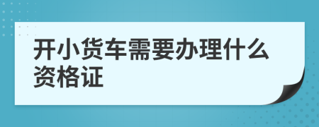 开小货车需要办理什么资格证